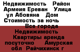 Недвижимость › Район ­ Армеия Ереван › Улица ­ ул Абовяна › Дом ­ 26 › Стоимость за ночь ­ 2 800 - Все города Недвижимость » Квартиры аренда посуточно   . Амурская обл.,Райчихинск г.